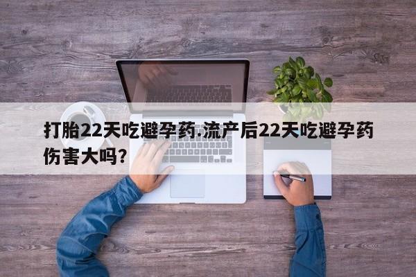 购买米非司酮片的联系方式打胎22天吃避孕药.流产后22天吃避孕药伤害大吗？