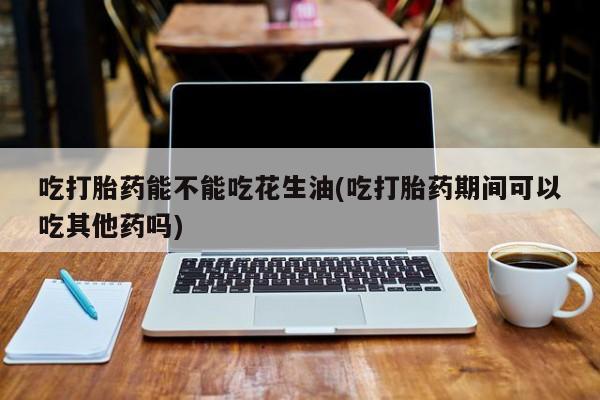 购买米非司酮片的联系方式吃打胎药能不能吃花生油(吃打胎药期间可以吃其他药吗)