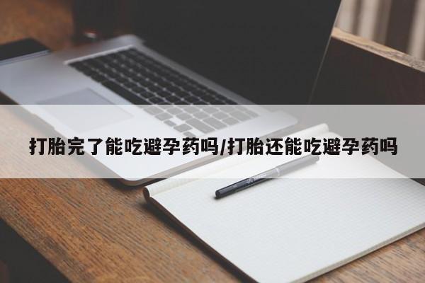购买米非司酮片的联系方式打胎完了能吃避孕药吗/打胎还能吃避孕药吗