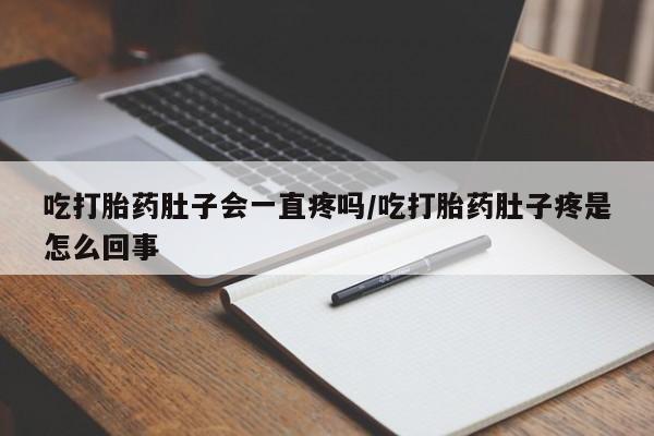 购买米非司酮片的联系方式吃打胎药肚子会一直疼吗/吃打胎药肚子疼是怎么回事
