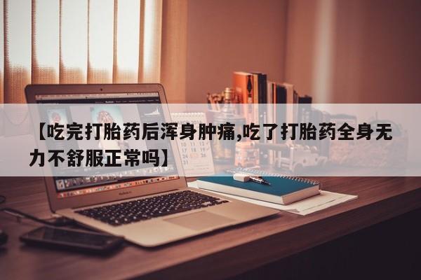 购买米非司酮片的联系方式【吃完打胎药后浑身肿痛,吃了打胎药全身无力不舒服正常吗】