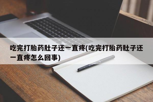 购买米非司酮片的联系方式吃完打胎药肚子还一直疼(吃完打胎药肚子还一直疼怎么回事)