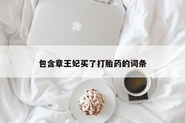 购买米非司酮片的联系方式包含章王妃买了打胎药的词条