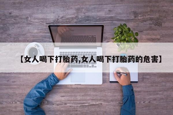 购买米非司酮片的联系方式【女人喝下打胎药,女人喝下打胎药的危害】