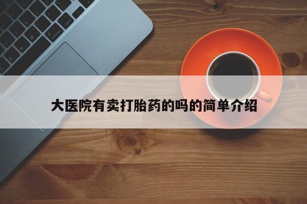 购买米非司酮片的联系方式大医院有卖打胎药的吗的简单介绍