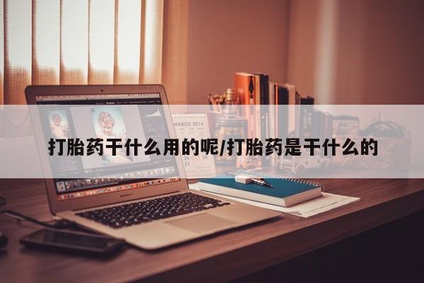 购买米非司酮片的联系方式打胎药干什么用的呢/打胎药是干什么的