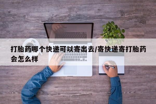 购买米非司酮片的联系方式打胎药哪个快递可以寄出去/寄快递寄打胎药会怎么样