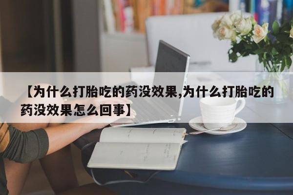 购买米非司酮片的联系方式【为什么打胎吃的药没效果,为什么打胎吃的药没效果怎么回事】