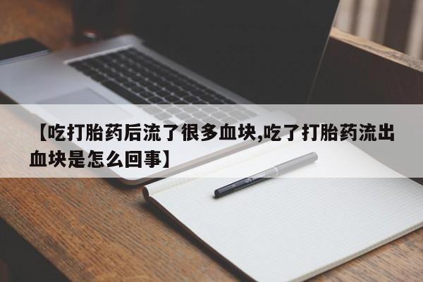 购买米非司酮片的联系方式【吃打胎药后流了很多血块,吃了打胎药流出血块是怎么回事】
