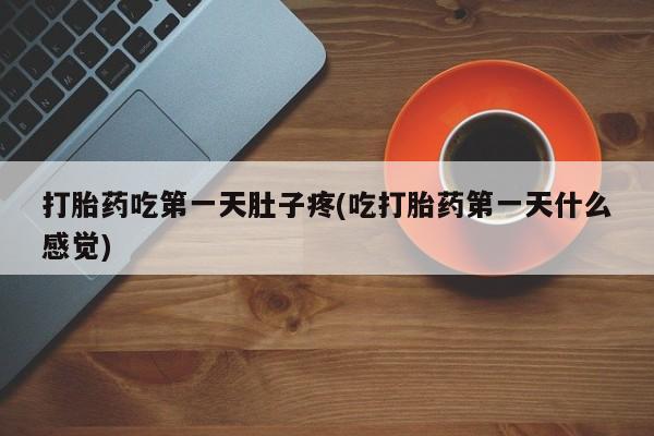 购买米非司酮片的联系方式打胎药吃第一天肚子疼(吃打胎药第一天什么感觉)
