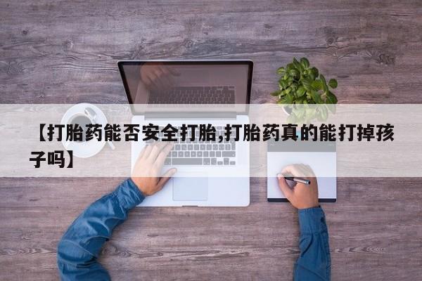 购买米非司酮片的联系方式【打胎药能否安全打胎,打胎药真的能打掉孩子吗】