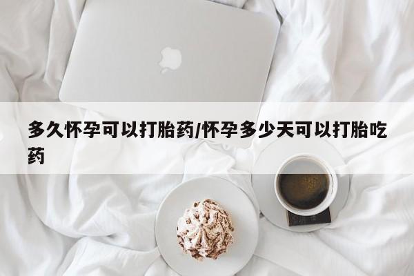 购买米非司酮片的联系方式多久怀孕可以打胎药/怀孕多少天可以打胎吃药