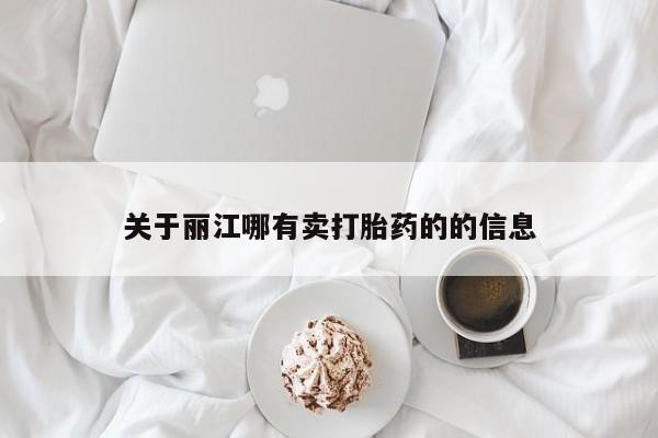 购买米非司酮片的联系方式关于丽江哪有卖打胎药的的信息