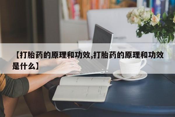 购买米非司酮片的联系方式【打胎药的原理和功效,打胎药的原理和功效是什么】