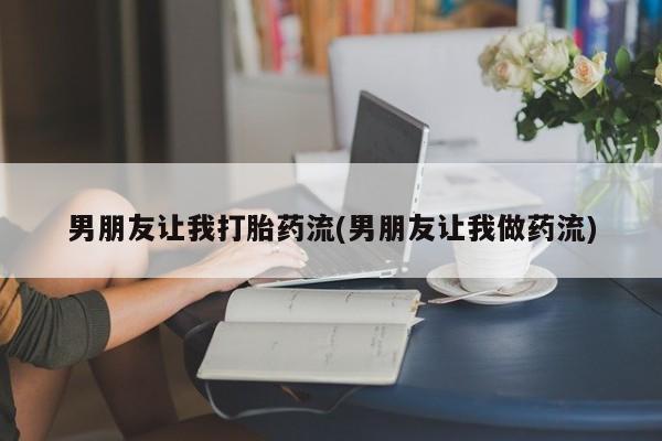 购买米非司酮片的联系方式男朋友让我打胎药流(男朋友让我做药流)