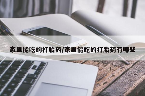 购买米非司酮片的联系方式家里能吃的打胎药/家里能吃的打胎药有哪些