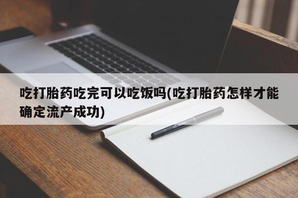 购买米非司酮片的联系方式吃打胎药吃完可以吃饭吗(吃打胎药怎样才能确定流产成功)