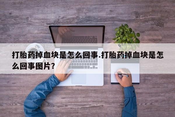 购买米非司酮片的联系方式打胎药掉血块是怎么回事.打胎药掉血块是怎么回事图片？