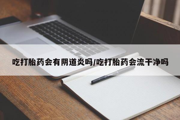 购买米非司酮片的联系方式吃打胎药会有阴道炎吗/吃打胎药会流干净吗