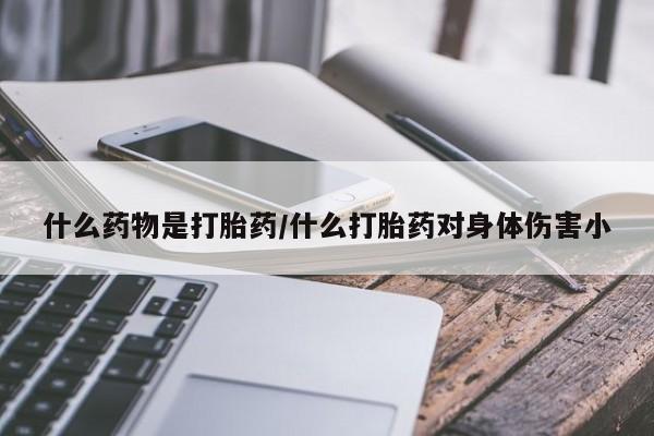 购买米非司酮片的联系方式什么药物是打胎药/什么打胎药对身体伤害小
