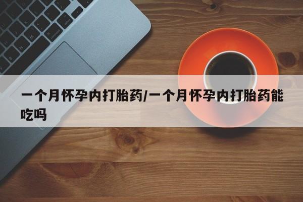 购买米非司酮片的联系方式一个月怀孕内打胎药/一个月怀孕内打胎药能吃吗