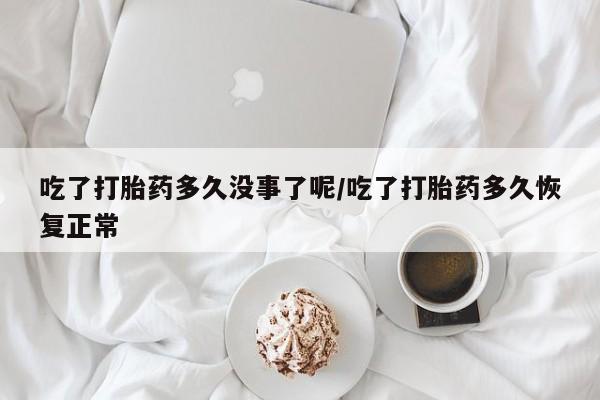 购买米非司酮片的联系方式吃了打胎药多久没事了呢/吃了打胎药多久恢复正常