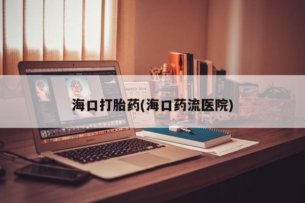购买米非司酮片的联系方式海口打胎药(海口药流医院)