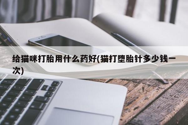 购买米非司酮片的联系方式给猫咪打胎用什么药好(猫打堕胎针多少钱一次)