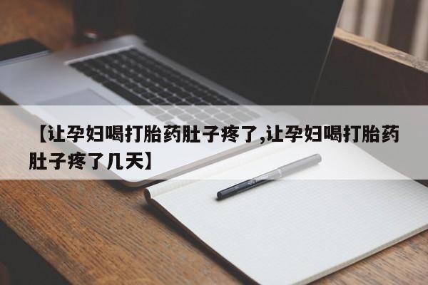 购买米非司酮片的联系方式【让孕妇喝打胎药肚子疼了,让孕妇喝打胎药肚子疼了几天】