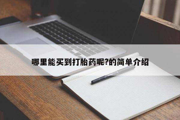 购买米非司酮片的联系方式哪里能买到打胎药呢?的简单介绍