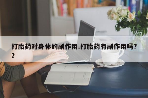 购买米非司酮片的联系方式打胎药对身体的副作用.打胎药有副作用吗?？