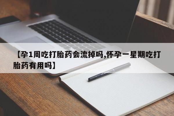 购买米非司酮片的联系方式【孕1周吃打胎药会流掉吗,怀孕一星期吃打胎药有用吗】