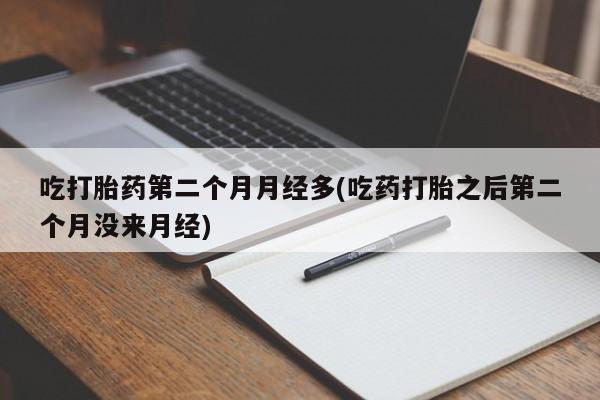 购买米非司酮片的联系方式吃打胎药第二个月月经多(吃药打胎之后第二个月没来月经)