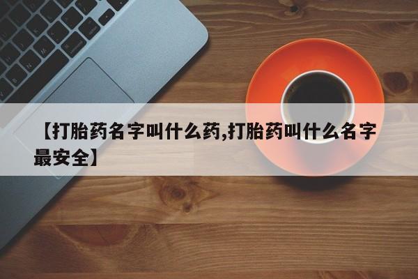 购买米非司酮片的联系方式【打胎药名字叫什么药,打胎药叫什么名字 最安全】
