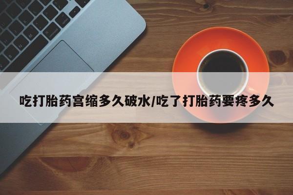 购买米非司酮片的联系方式吃打胎药宫缩多久破水/吃了打胎药要疼多久