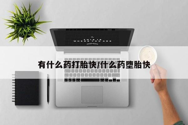 购买米非司酮片的联系方式有什么药打胎快/什么药堕胎快