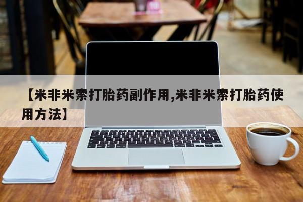 购买米非司酮片的联系方式【米非米索打胎药副作用,米非米索打胎药使用方法】