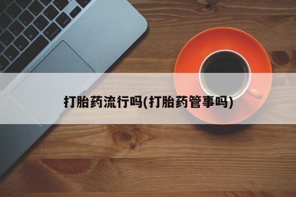 购买米非司酮片的联系方式打胎药流行吗(打胎药管事吗)