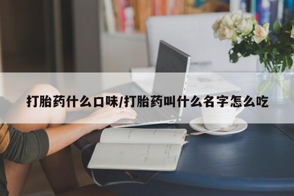 购买米非司酮片的联系方式打胎药什么口味/打胎药叫什么名字怎么吃