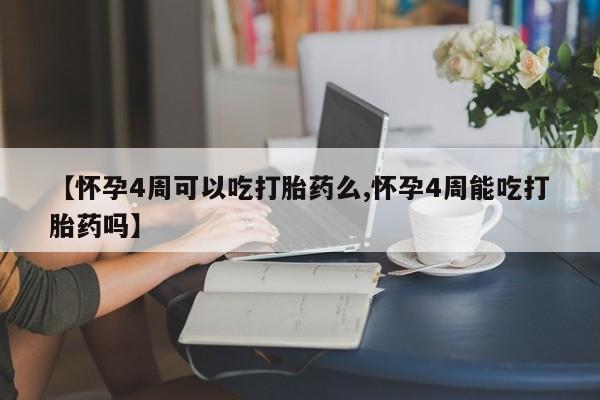 购买米非司酮片的联系方式【怀孕4周可以吃打胎药么,怀孕4周能吃打胎药吗】