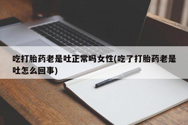 购买米非司酮片的联系方式吃打胎药老是吐正常吗女性(吃了打胎药老是吐怎么回事)