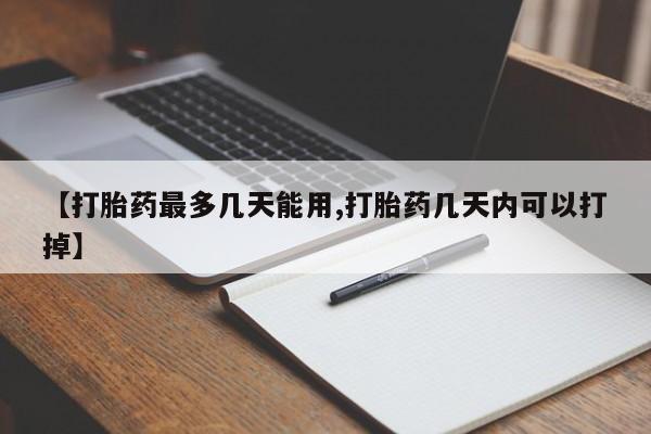 购买米非司酮片的联系方式【打胎药最多几天能用,打胎药几天内可以打掉】