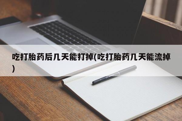 购买米非司酮片的联系方式吃打胎药后几天能打掉(吃打胎药几天能流掉)