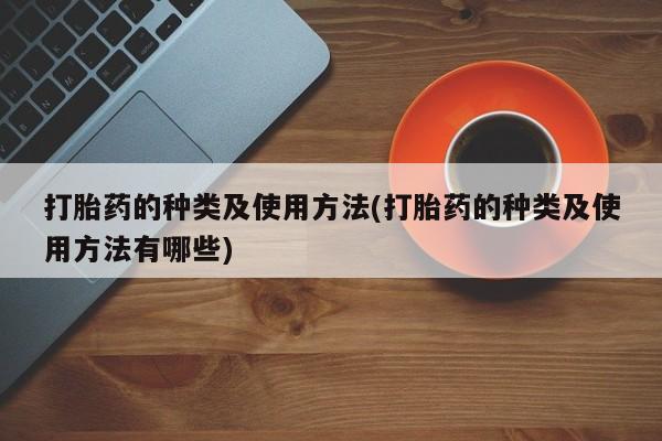 购买米非司酮片的联系方式打胎药的种类及使用方法(打胎药的种类及使用方法有哪些)