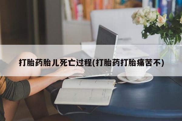 购买米非司酮片的联系方式打胎药胎儿死亡过程(打胎药打胎痛苦不)