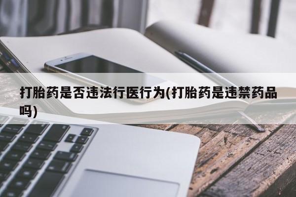 购买米非司酮片的联系方式打胎药是否违法行医行为(打胎药是违禁药品吗)