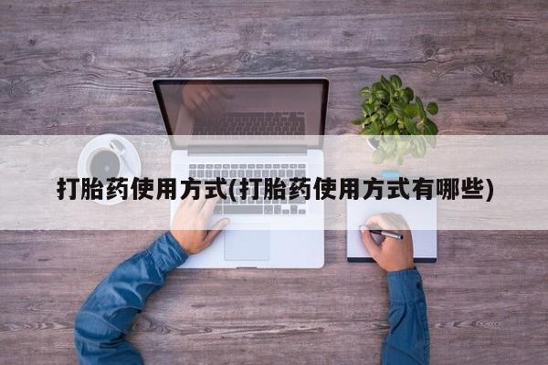 购买米非司酮片的联系方式打胎药使用方式(打胎药使用方式有哪些)