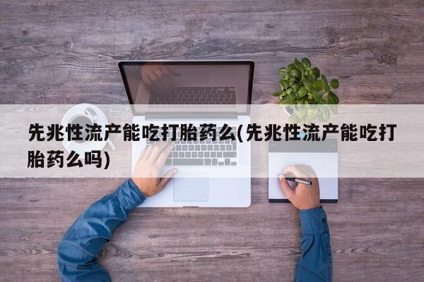 购买米非司酮片的联系方式先兆性流产能吃打胎药么(先兆性流产能吃打胎药么吗)