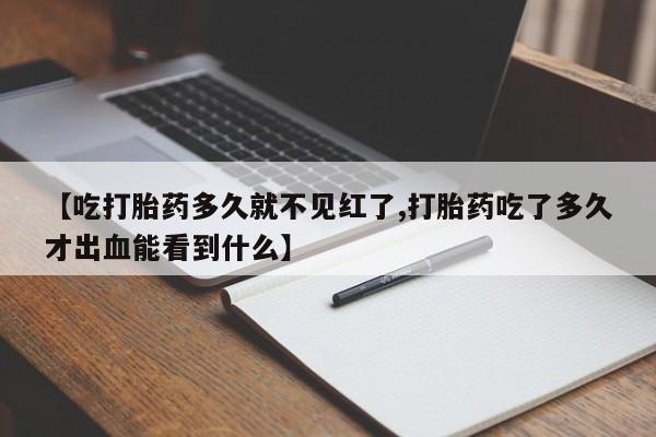 购买米非司酮片的联系方式【吃打胎药多久就不见红了,打胎药吃了多久才出血能看到什么】