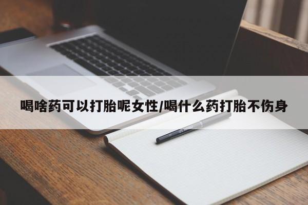 购买米非司酮片的联系方式喝啥药可以打胎呢女性/喝什么药打胎不伤身